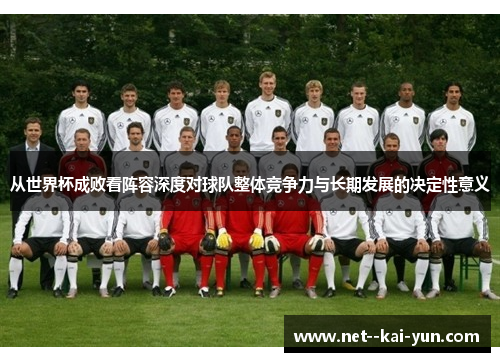 从世界杯成败看阵容深度对球队整体竞争力与长期发展的决定性意义 从世界杯成败看阵容深度对球队整体竞争力与长期发展的决定性意义