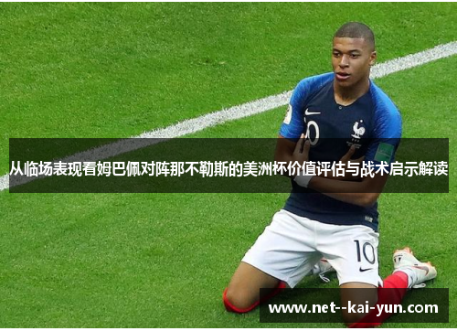 从临场表现看姆巴佩对阵那不勒斯的美洲杯价值评估与战术启示解读 从临场表现看姆巴佩对阵那不勒斯的美洲杯价值评估与战术启示解读