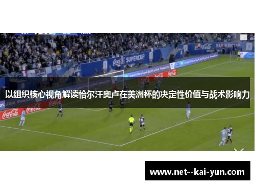 以组织核心视角解读恰尔汗奥卢在美洲杯的决定性价值与战术影响力 以组织核心视角解读恰尔汗奥卢在美洲杯的决定性价值与战术影响力