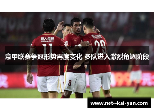 意甲联赛争冠形势再度变化 多队进入激烈角逐阶段