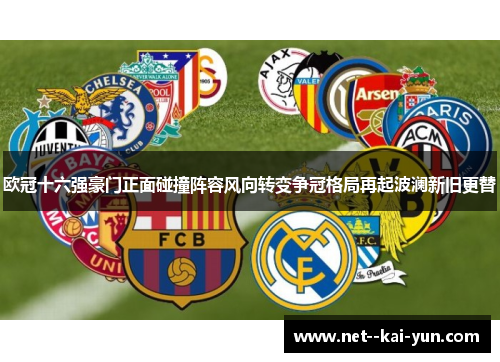 欧冠十六强豪门正面碰撞阵容风向转变争冠格局再起波澜新旧更替