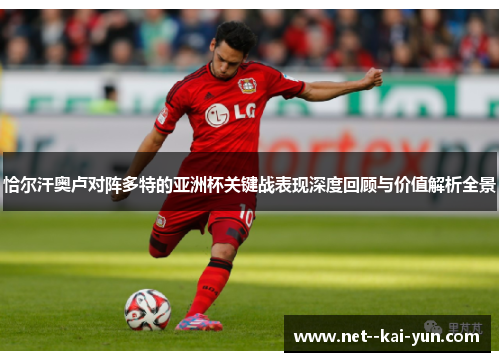 恰尔汗奥卢对阵多特的亚洲杯关键战表现深度回顾与价值解析全景 恰尔汗奥卢对阵多特的亚洲杯关键战表现深度回顾与价值解析全景