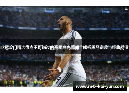 欧冠冷门精选盘点不可错过的赛季高光瞬间全解析黑马逆袭与经典战役