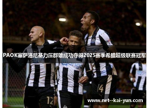 PAOK塞萨洛尼基力压群雄成功夺得2025赛季希腊超级联赛冠军 PAOK塞萨洛尼基力压群雄成功夺得2025赛季希腊超级联赛冠军