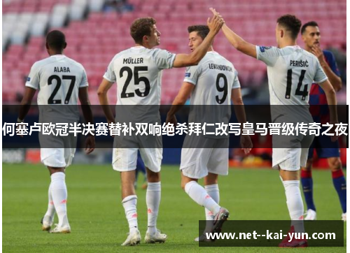 何塞卢欧冠半决赛替补双响绝杀拜仁改写皇马晋级传奇之夜 何塞卢欧冠半决赛替补双响绝杀拜仁改写皇马晋级传奇之夜