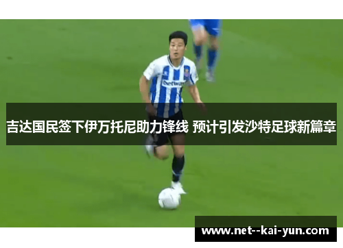 吉达国民签下伊万托尼助力锋线 预计引发沙特足球新篇章 吉达国民签下伊万托尼助力锋线 预计引发沙特足球新篇章