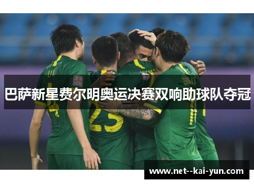 巴萨新星费尔明奥运决赛双响助球队夺冠