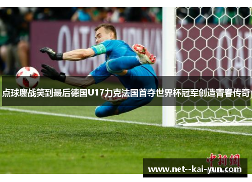 点球鏖战笑到最后德国U17力克法国首夺世界杯冠军创造青春传奇