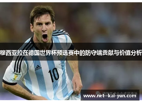 穆西亚拉在德国世界杯预选赛中的防守端贡献与价值分析 穆西亚拉在德国世界杯预选赛中的防守端贡献与价值分析