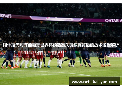 阿什拉夫对阵葡萄牙世界杯预选赛关键数据背后的战术逻辑解析 阿什拉夫对阵葡萄牙世界杯预选赛关键数据背后的战术逻辑解析