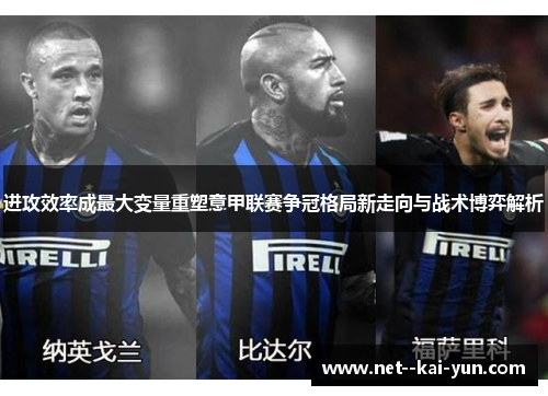 进攻效率成最大变量重塑意甲联赛争冠格局新走向与战术博弈解析 进攻效率成最大变量重塑意甲联赛争冠格局新走向与战术博弈解析