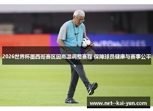 2026世界杯墨西哥赛区因高温调整赛程 保障球员健康与赛事公平