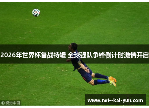 2026年世界杯备战特辑 全球强队争锋倒计时激情开启 2026年世界杯备战特辑 全球强队争锋倒计时激情开启