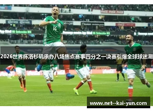 2026世界杯洛杉矶承办八场焦点赛事四分之一决赛引爆全球球迷潮 2026世界杯洛杉矶承办八场焦点赛事四分之一决赛引爆全球球迷潮