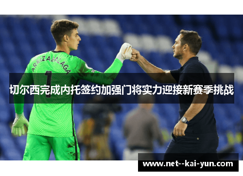 切尔西完成内托签约加强门将实力迎接新赛季挑战 切尔西完成内托签约加强门将实力迎接新赛季挑战