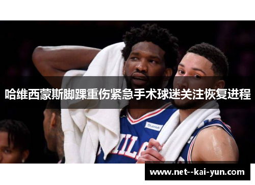 哈维西蒙斯脚踝重伤紧急手术球迷关注恢复进程 哈维西蒙斯脚踝重伤紧急手术球迷关注恢复进程