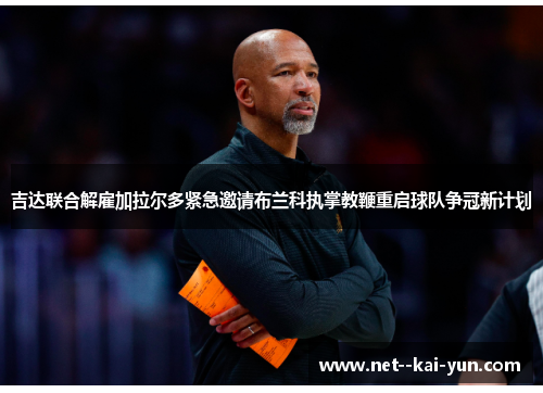 吉达联合解雇加拉尔多紧急邀请布兰科执掌教鞭重启球队争冠新计划 吉达联合解雇加拉尔多紧急邀请布兰科执掌教鞭重启球队争冠新计划