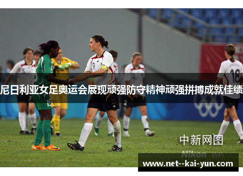 尼日利亚女足奥运会展现顽强防守精神顽强拼搏成就佳绩 尼日利亚女足奥运会展现顽强防守精神顽强拼搏成就佳绩