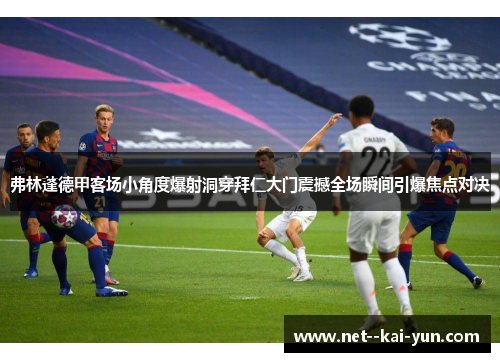 弗林蓬德甲客场小角度爆射洞穿拜仁大门震撼全场瞬间引爆焦点对决 弗林蓬德甲客场小角度爆射洞穿拜仁大门震撼全场瞬间引爆焦点对决