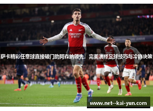 萨卡精彩任意球直接破门助阿森纳领先，完美演绎足球技巧与冷静决策