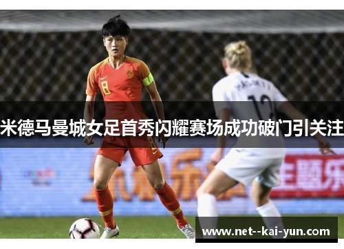 米德马曼城女足首秀闪耀赛场成功破门引关注